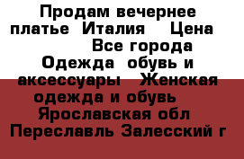 Продам вечернее платье, Италия. › Цена ­ 2 000 - Все города Одежда, обувь и аксессуары » Женская одежда и обувь   . Ярославская обл.,Переславль-Залесский г.